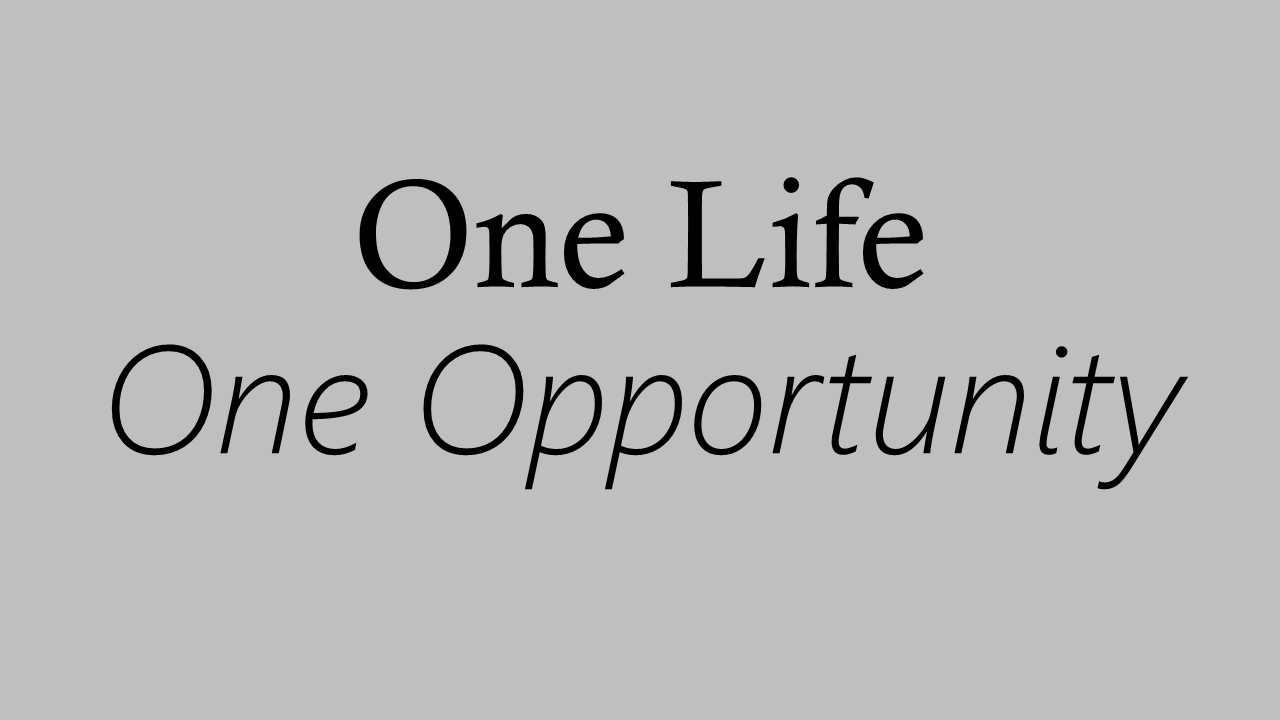 One Life, One Opportunity One Life, One Opportunity