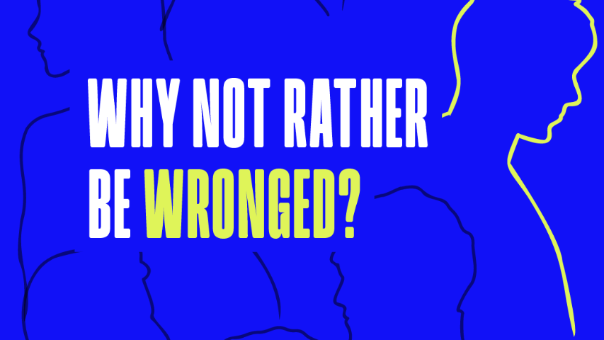 Why Not Rather Be Wronged?