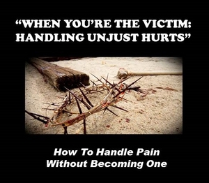 WHEN YOU’RE THE VICTIM: HANDLING UNJUST HURTS - Audio