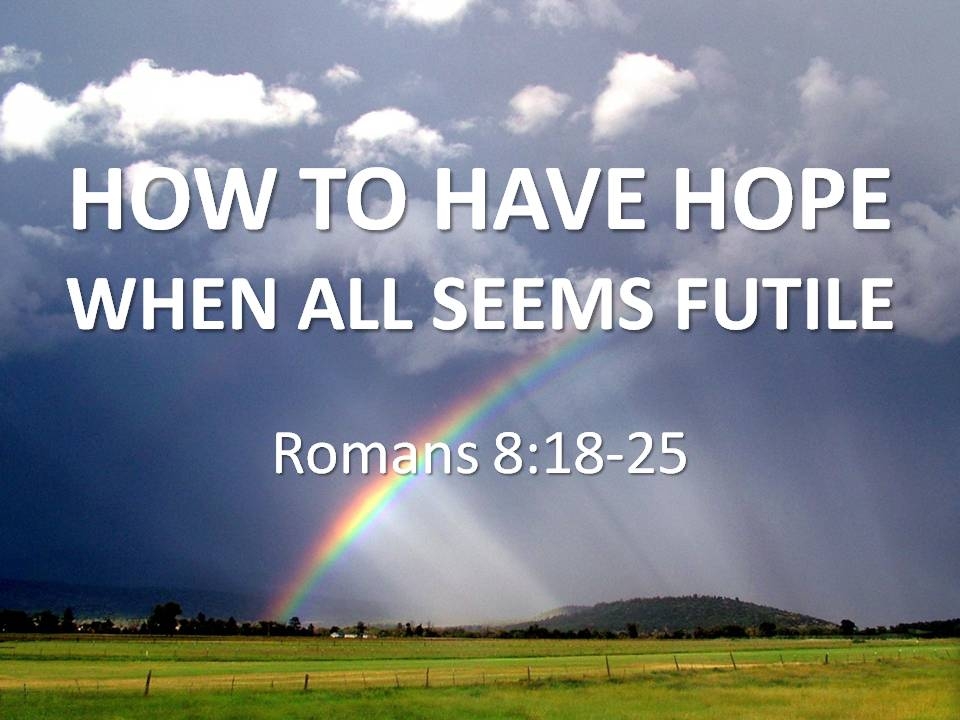 HOW TO HAVE HOPE WHEN ALL SEEMS FUTILE