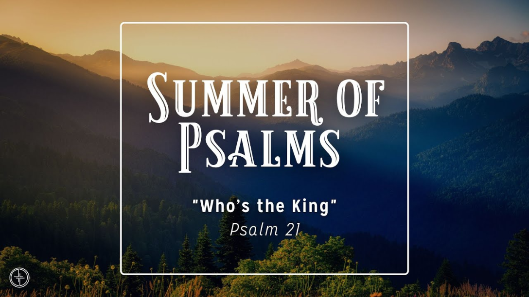 Psalm 21 | Who's the King | Summer of Psalms | July 6, 2025 - Audio