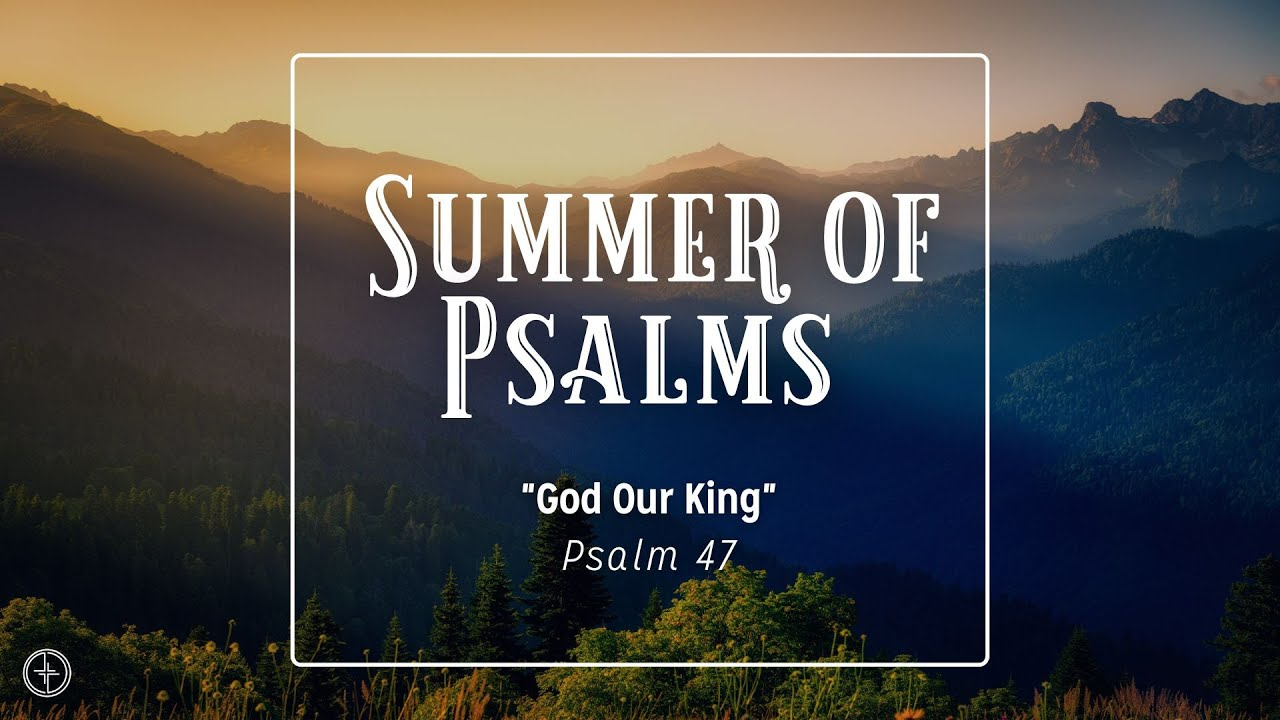 Psalm 47 | God Our King | Summer of Psalms | Aug. 3, 2025 - Audio