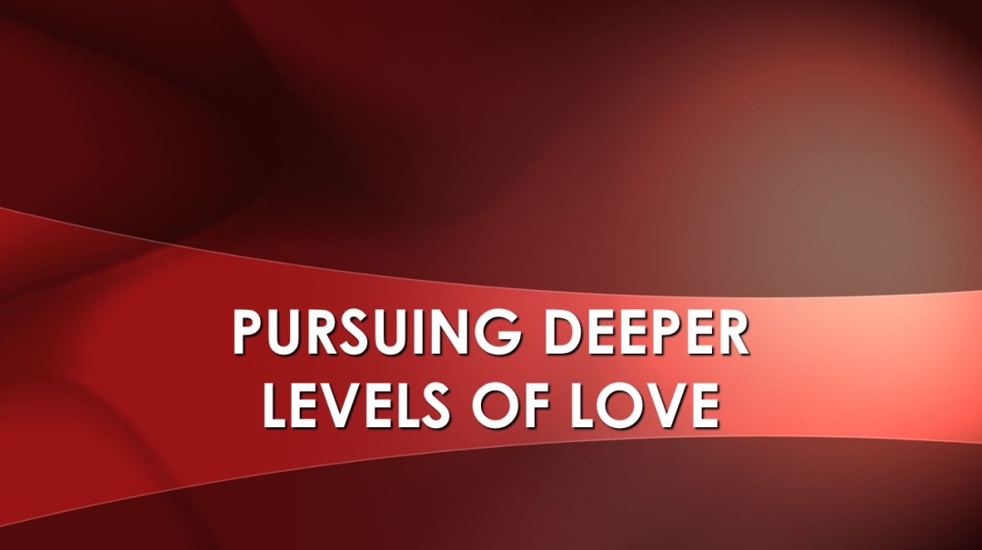 Pursuing Deeper Levels of Love Pursuing Deeper Levels of Love