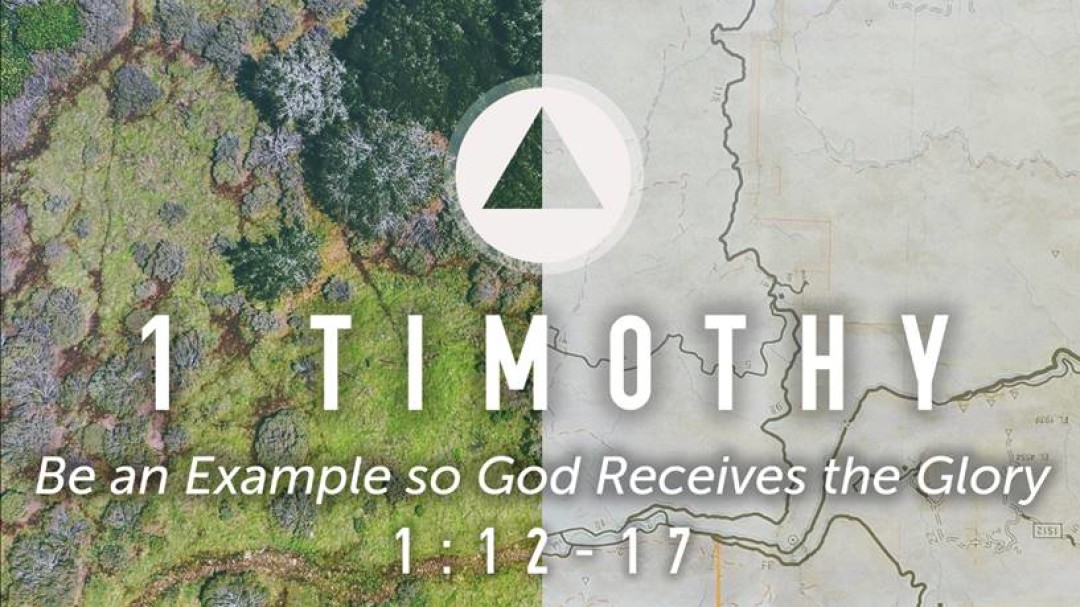 Sermon: Be an Example So God Receives the Glory (1 Tim 1:12-17)