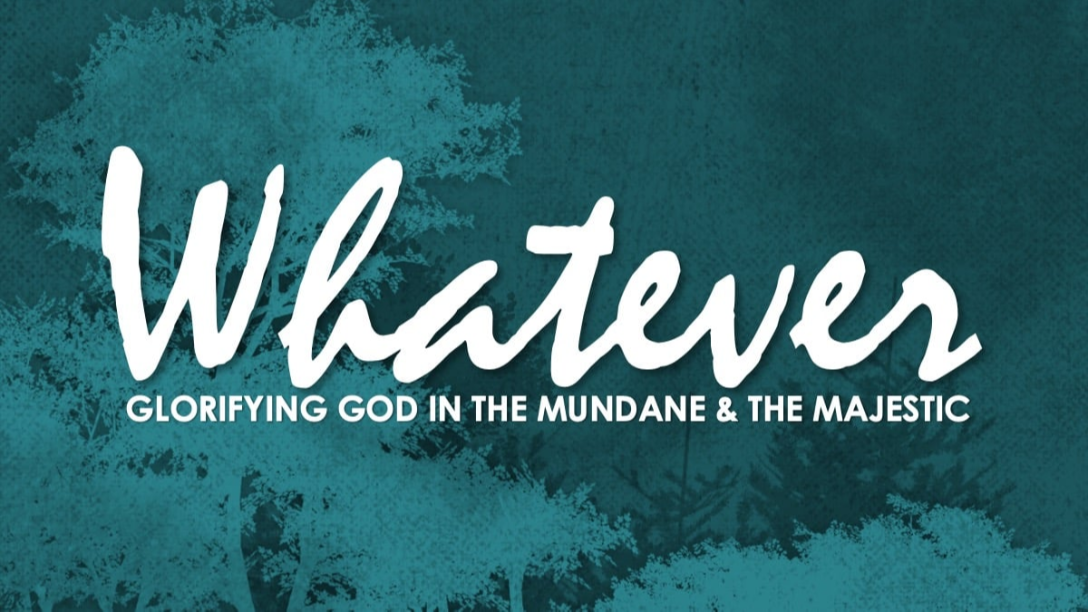 Whatever: Glorifying God in the Mundane and the Majestic: Work