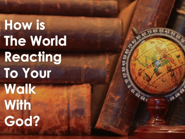 How Is The World Reacting To Your Walk With God?