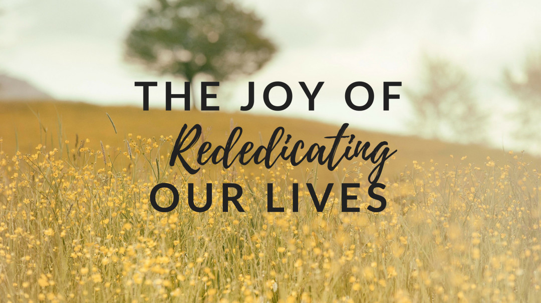 The Joy of Rededicating our LIves