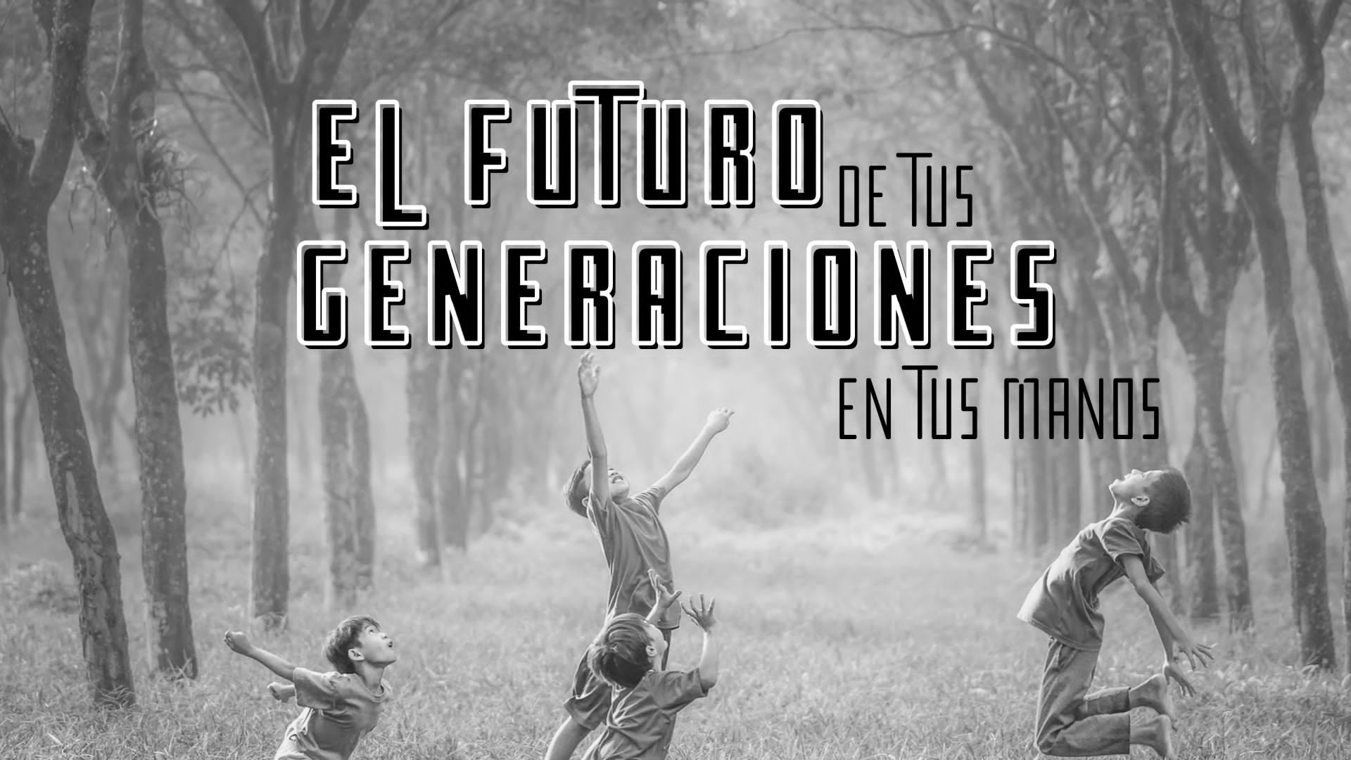 El Futuro de Tus Generaciones en Tus Manos