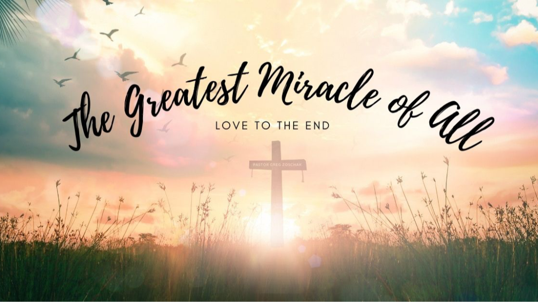 The Greatest Miracle of All // Love to the End // Pastor Greg Zoschak