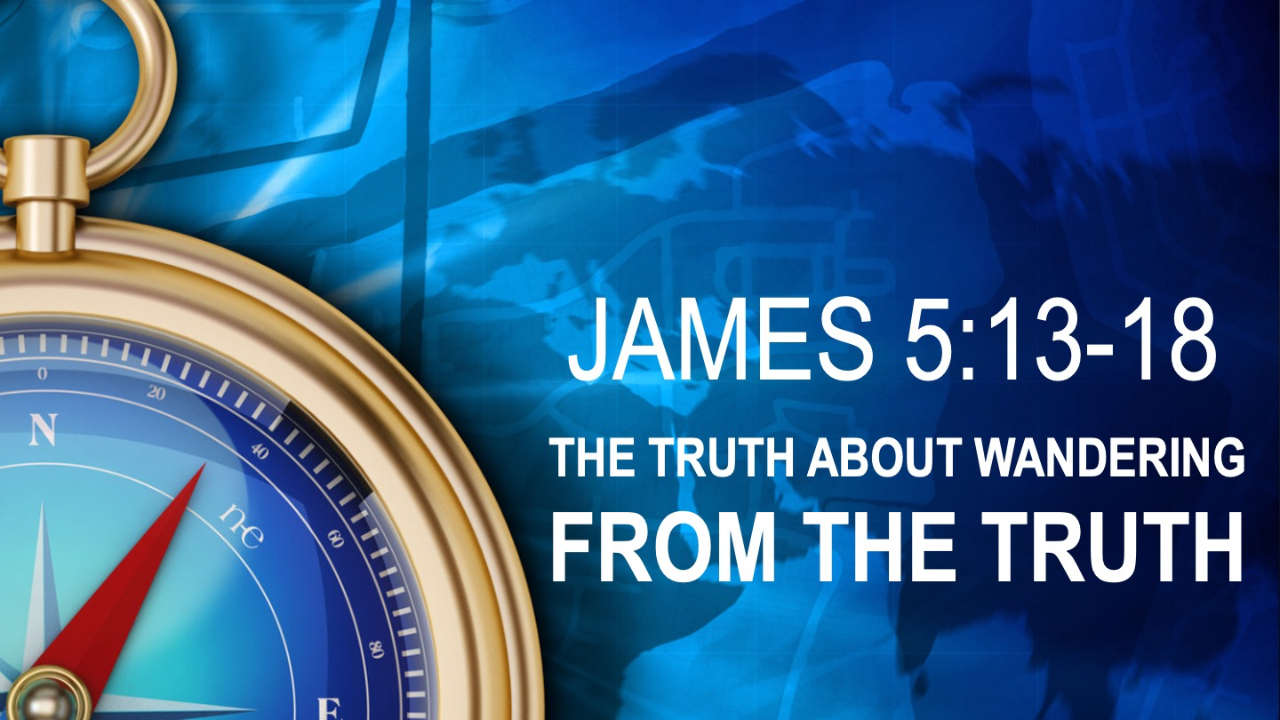 THE TRUTH ABOUT WANDERING FROM THE TRUTH - James 5:19-20 - Audio