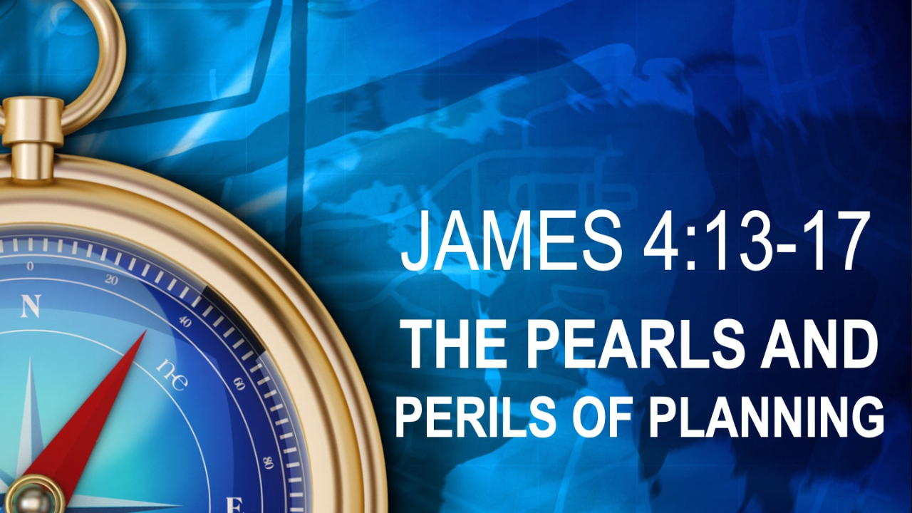 THE PEARLS AND PERILS OF PLANNING - James 4:13-17 - Audio