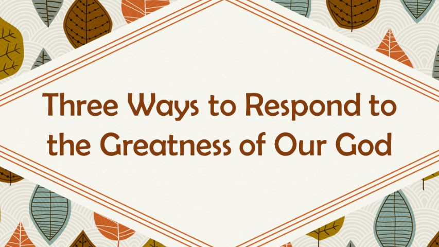 Thanksgiving -   Three Ways to Respond to theGreatness of Our God
