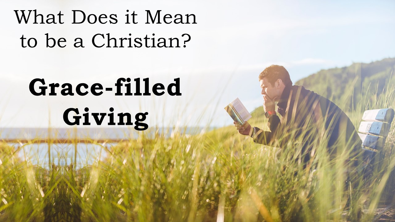 What Does it Mean to be a Christian?  Grace-filled Giving (2 Corinthians 8:1-10)