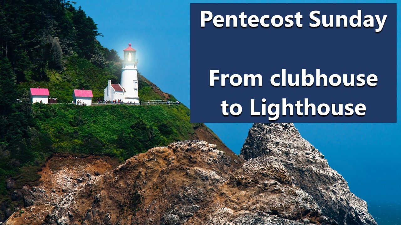 Pentecost – From Clubhouse to Lighthouse (Acts 2:1-4, 12-28)